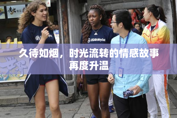 久待如烟，时光流转的情感故事再度升温