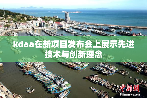 kdaa在新项目发布会上展示先进技术与创新理念