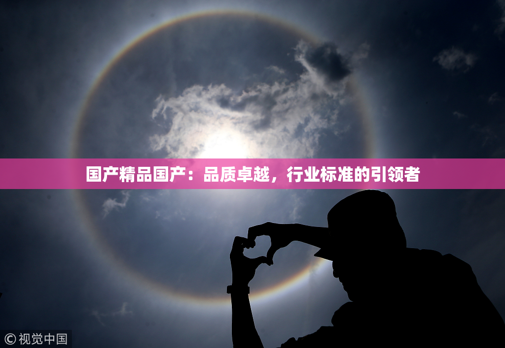 国产精品国产：品质卓越，行业标准的引领者