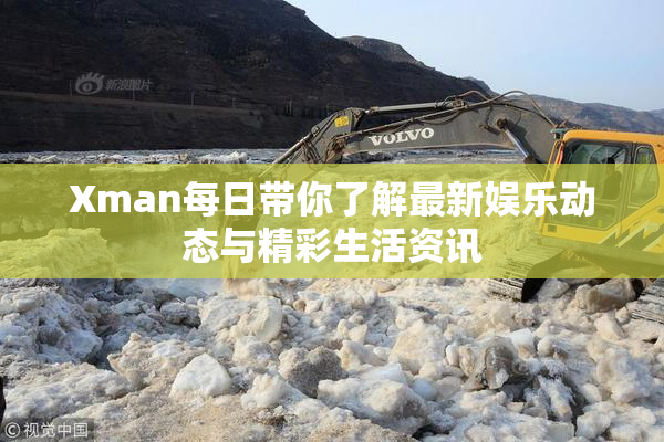 Xman每日带你了解最新娱乐动态与精彩生活资讯
