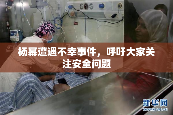 杨幂遭遇不幸事件，呼吁大家关注安全问题