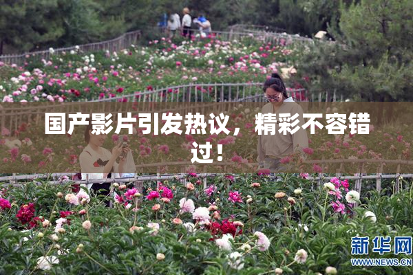 国产影片引发热议，精彩不容错过！