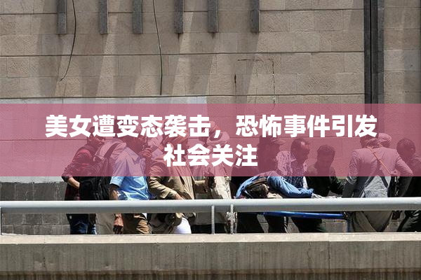 美女遭变态袭击，恐怖事件引发社会关注