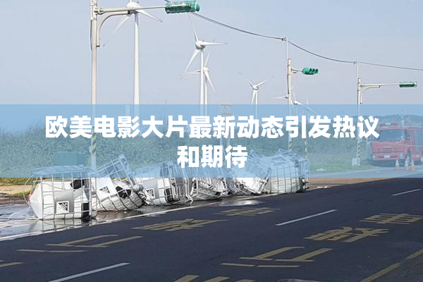 欧美电影大片最新动态引发热议和期待
