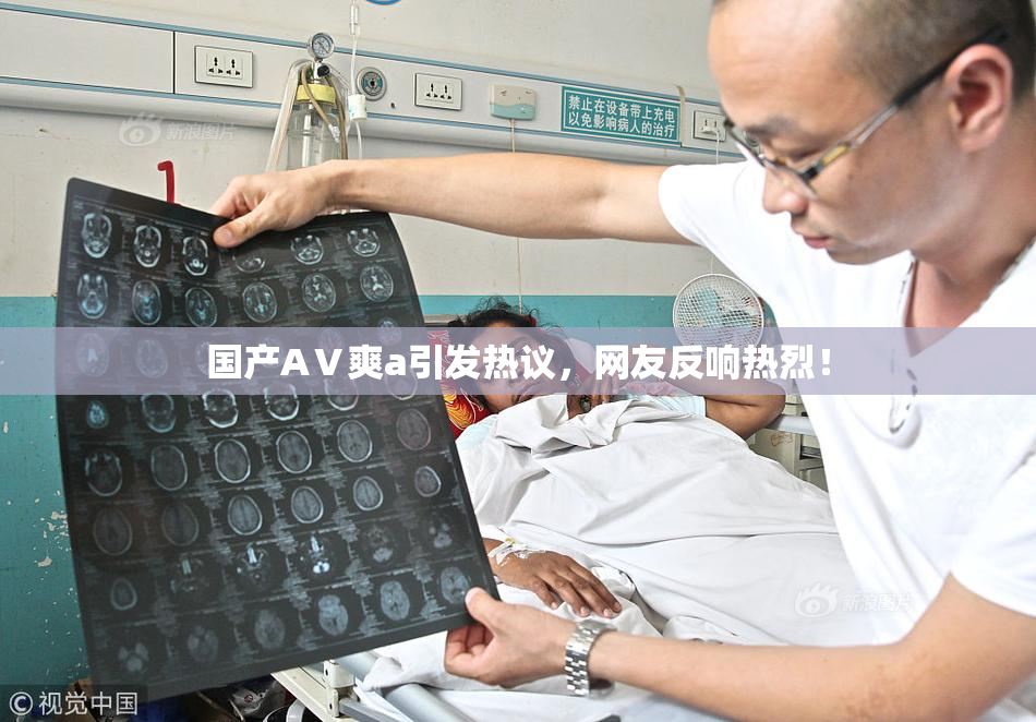 国产AⅤ爽a引发热议，网友反响热烈！