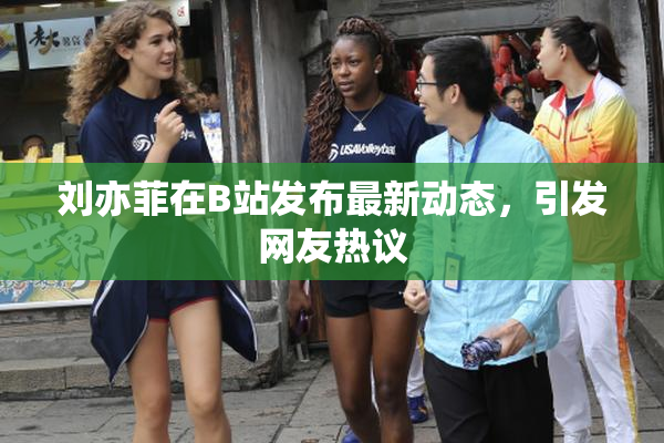 刘亦菲在B站发布最新动态，引发网友热议