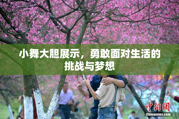 小舞大胆展示，勇敢面对生活的挑战与梦想