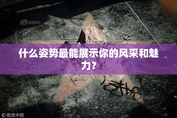 什么姿势最能展示你的风采和魅力？