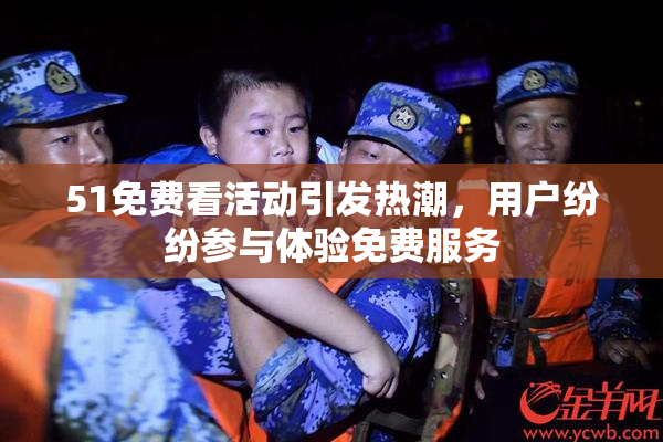51免费看活动引发热潮，用户纷纷参与体验免费服务