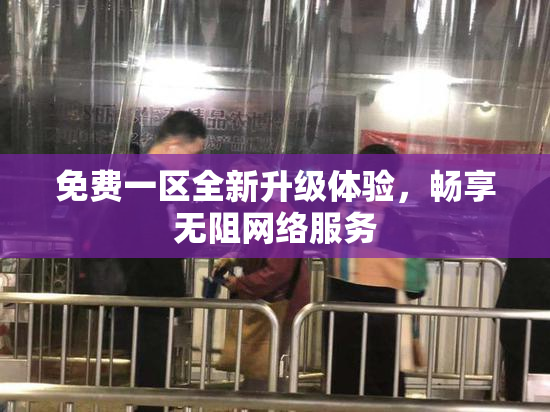 免费一区全新升级体验，畅享无阻网络服务
