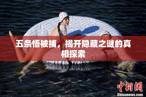 五条悟被捕，揭开隐藏之谜的真相探索