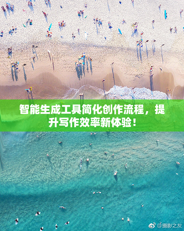 智能生成工具简化创作流程，提升写作效率新体验！