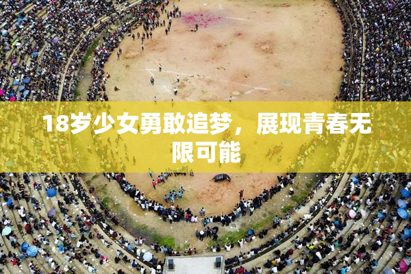 18岁少女勇敢追梦，展现青春无限可能