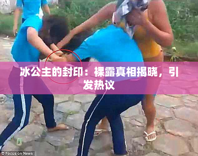 冰公主的封印：裸露真相揭晓，引发热议