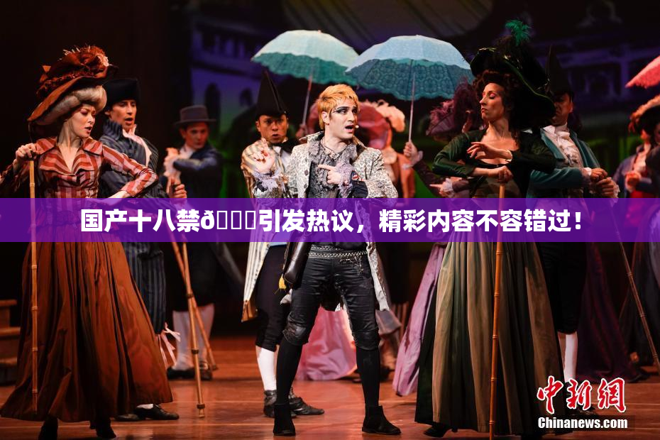 国产十八禁🔞引发热议，精彩内容不容错过！