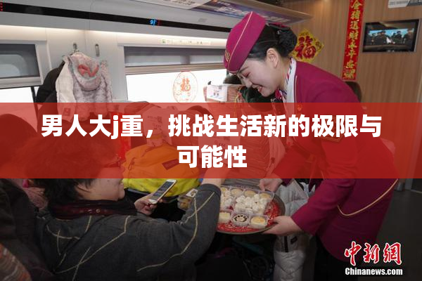 男人大j重，挑战生活新的极限与可能性