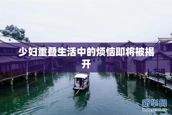 少妇重叠生活中的烦恼即将被揭开