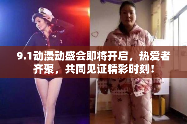 9.1动漫动盛会即将开启，热爱者齐聚，共同见证精彩时刻！