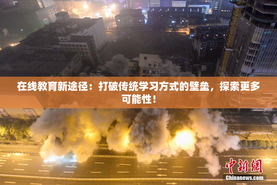 在线教育新途径：打破传统学习方式的壁垒，探索更多可能性！