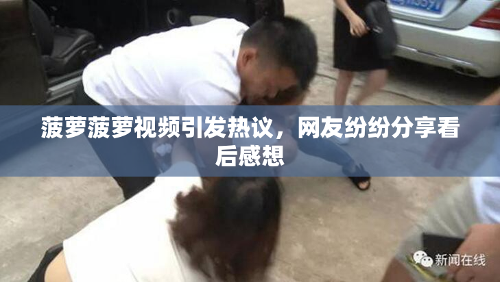 菠萝菠萝视频引发热议，网友纷纷分享看后感想