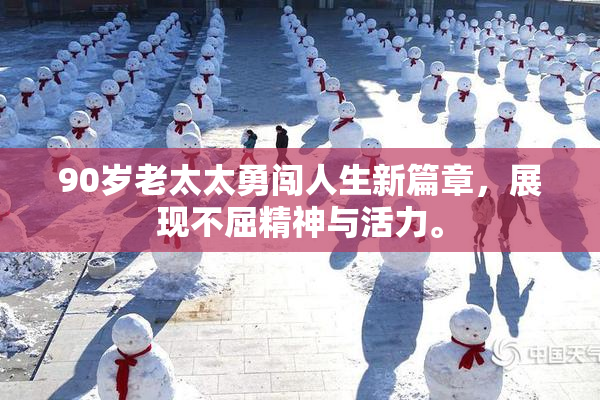 90岁老太太勇闯人生新篇章，展现不屈精神与活力。