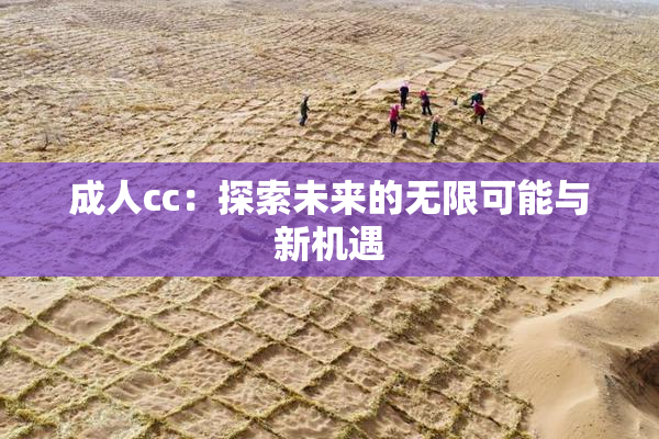 成人cc：探索未来的无限可能与新机遇