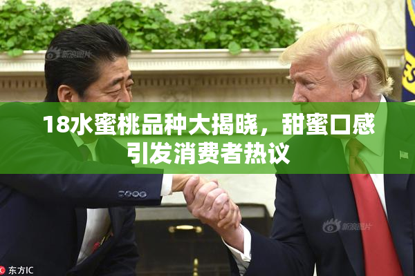 18水蜜桃品种大揭晓，甜蜜口感引发消费者热议