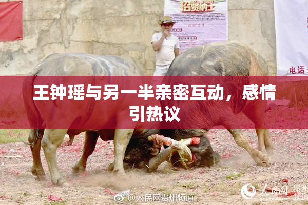 王钟瑶与另一半亲密互动，感情引热议