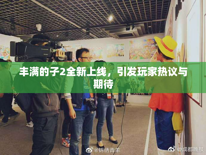 丰满的子2全新上线，引发玩家热议与期待