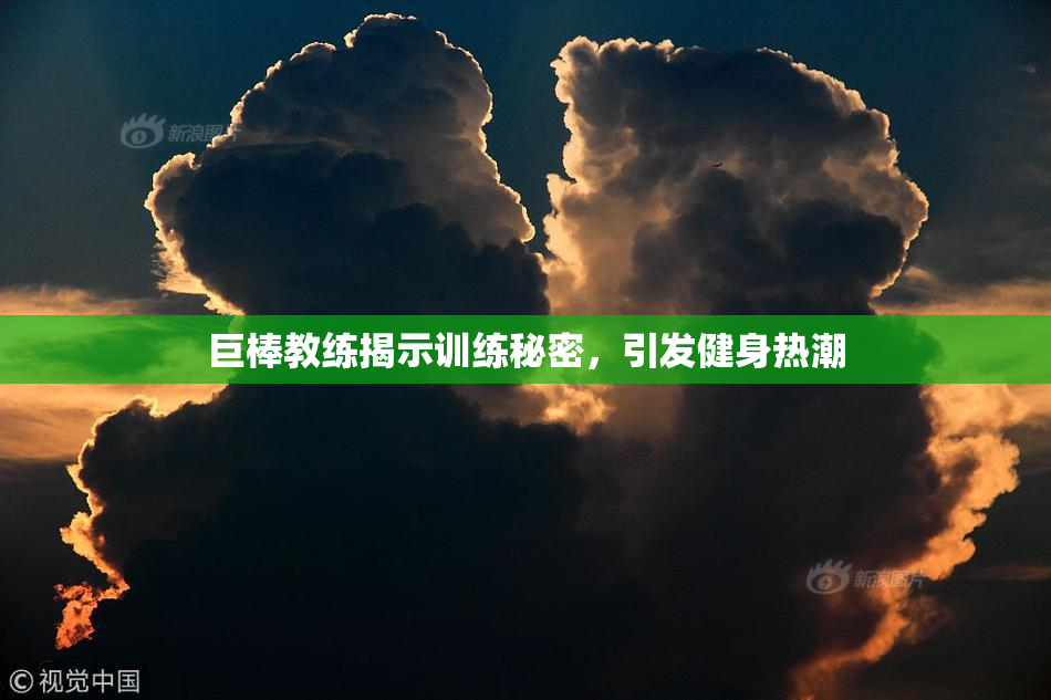 巨棒教练揭示训练秘密，引发健身热潮