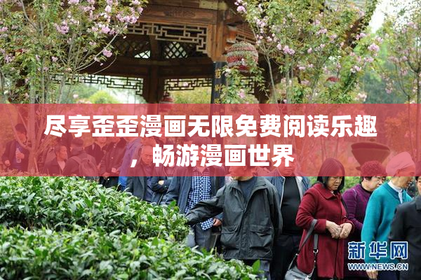 尽享歪歪漫画无限免费阅读乐趣，畅游漫画世界