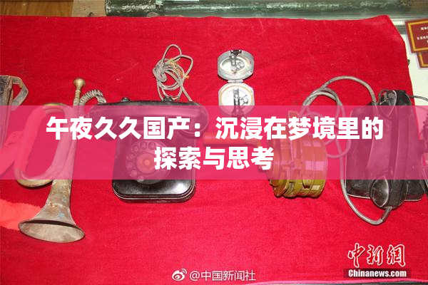 午夜久久国产：沉浸在梦境里的探索与思考