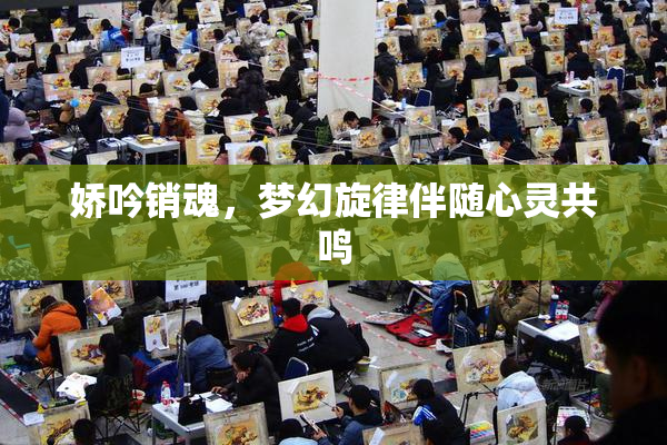 娇吟销魂，梦幻旋律伴随心灵共鸣