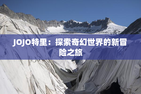 JOJO特里：探索奇幻世界的新冒险之旅