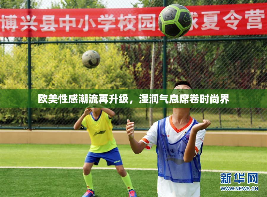 欧美性感潮流再升级，湿润气息席卷时尚界