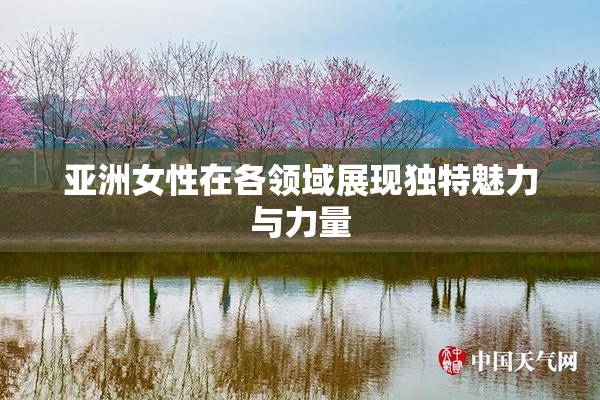 亚洲女性在各领域展现独特魅力与力量