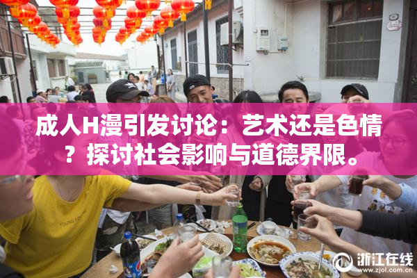 成人H漫引发讨论：艺术还是色情？探讨社会影响与道德界限。