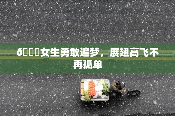 🔞女生勇敢追梦，展翅高飞不再孤单