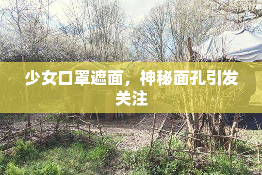 少女口罩遮面，神秘面孔引发关注