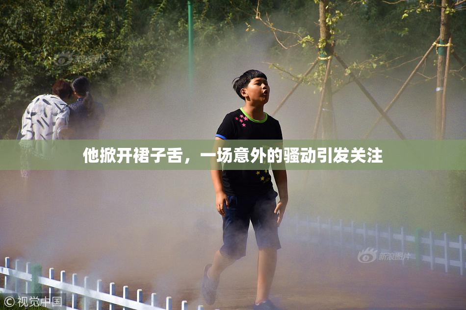 他掀开裙子舌，一场意外的骚动引发关注