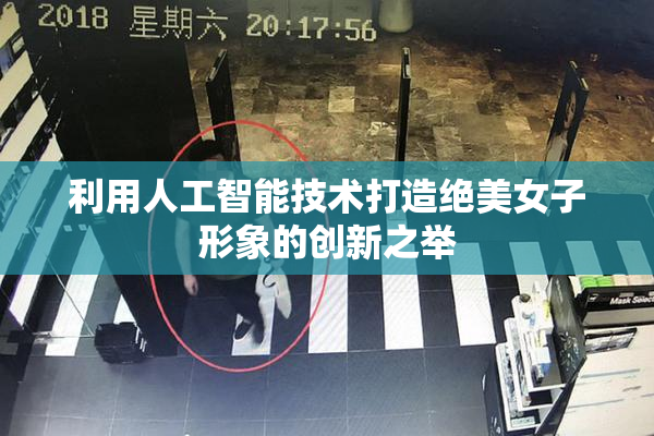 利用人工智能技术打造绝美女子形象的创新之举