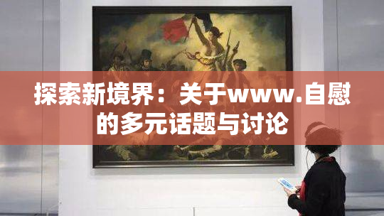 探索新境界：关于www.自慰的多元话题与讨论