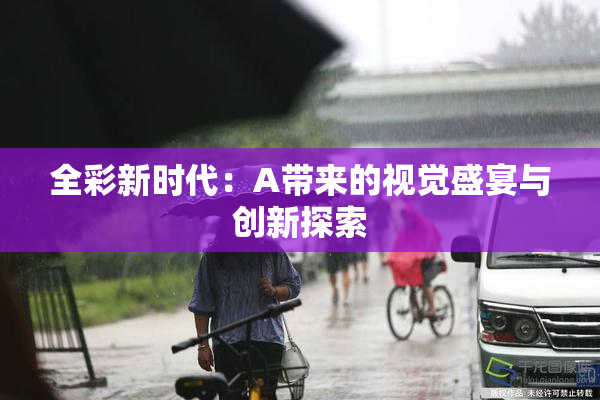 全彩新时代：A带来的视觉盛宴与创新探索
