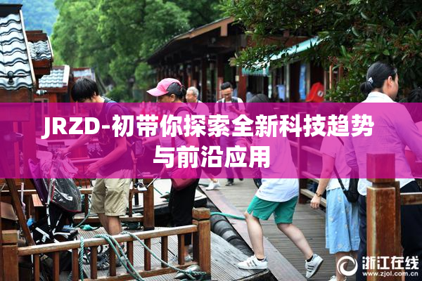 JRZD-初带你探索全新科技趋势与前沿应用