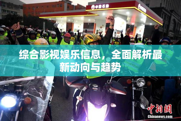 综合影视娱乐信息，全面解析最新动向与趋势