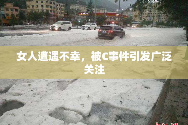 女人遭遇不幸，被C事件引发广泛关注
