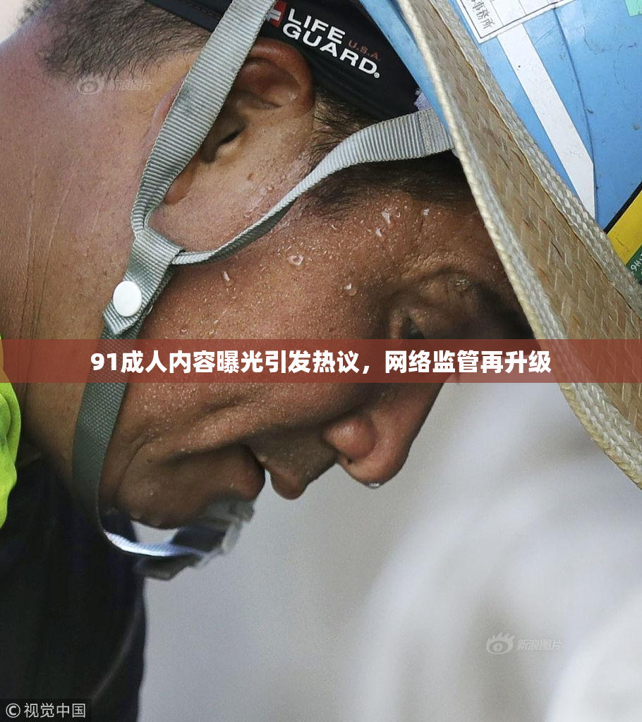 91成人内容曝光引发热议，网络监管再升级