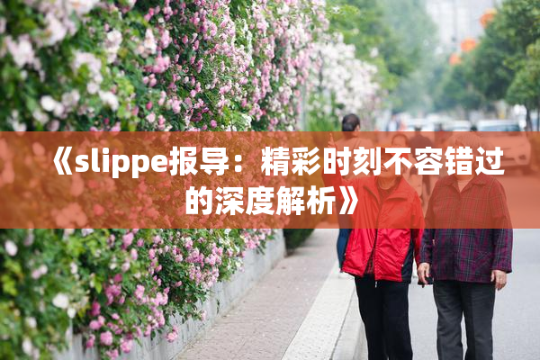 《slippe报导：精彩时刻不容错过的深度解析》