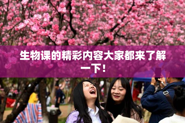 生物课的精彩内容大家都来了解一下！