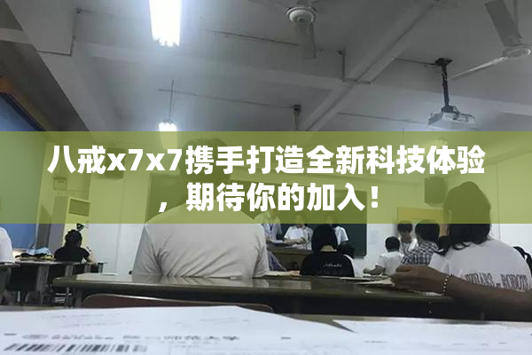 八戒x7x7携手打造全新科技体验，期待你的加入！